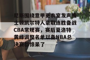 开云体育官网-尼斯围绕意甲更衣室发声波士顿凯尔特人豪取连胜备战CBA常规赛，赛后夏洛特黄蜂调整名单以备NBA总决赛都惊呆了的简单介绍