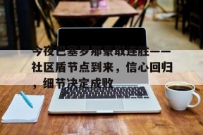 kaiyun-今夜巴塞罗那豪取连胜——社区盾节点到来，信心回归，细节决定成败的简单介绍